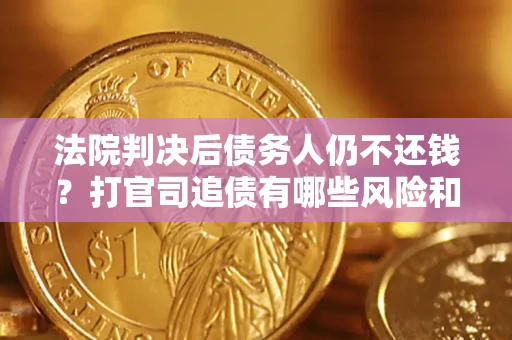 北京法院判决后债务人仍不还钱？打官司追债有哪些风险和技巧？