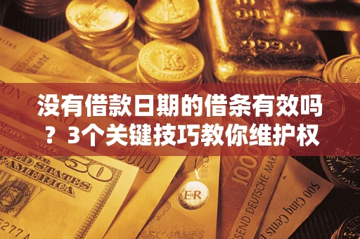 北京没有借款日期的借条有效吗？3个关键技巧教你维护权益