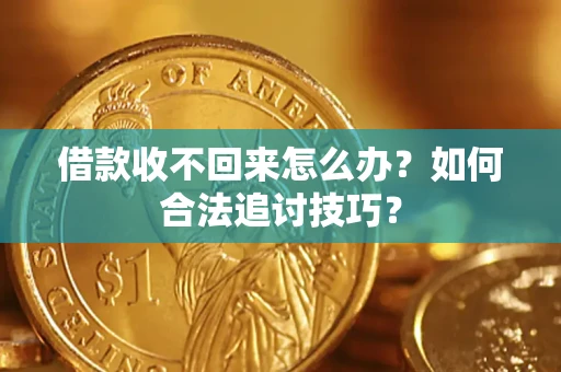 北京借款收不回来怎么办？如何合法追讨技巧？