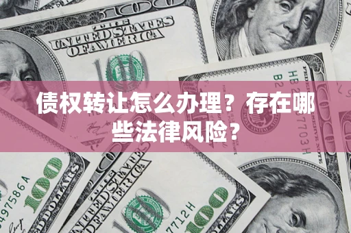 北京债权转让怎么办理？存在哪些法律风险？