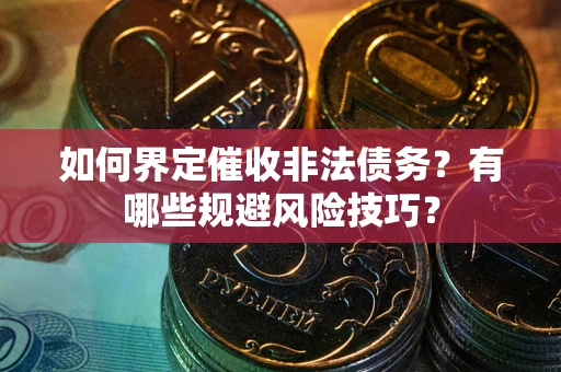 北京如何界定催收非法债务？有哪些规避风险技巧？