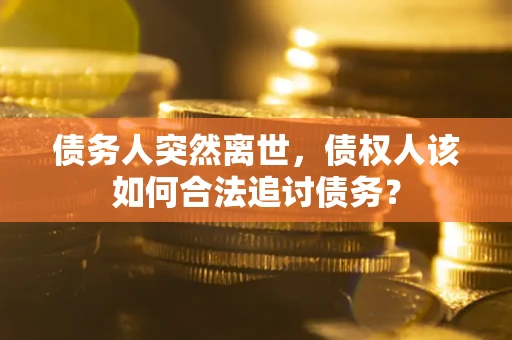 北京债务人突然离世，债权人该如何合法追讨债务？