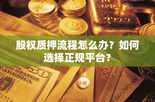北京股权质押流程怎么办？如何选择正规平台？