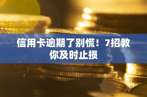北京信用卡逾期了别慌！7招教你及时止损