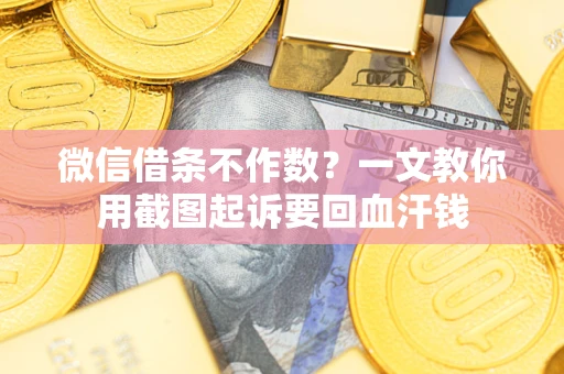 北京微信借条不作数？一文教你用截图起诉要回血汗钱