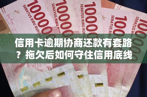 北京信用卡逾期协商还款有套路？拖欠后如何守住信用底线？