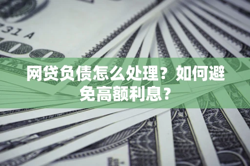 北京网贷负债怎么处理？如何避免高额利息？