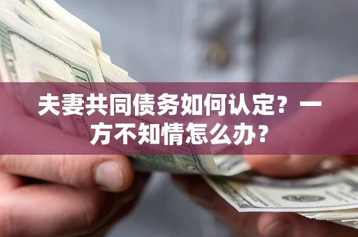 北京夫妻共同债务如何认定？一方不知情怎么办？