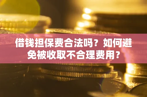 北京借钱担保费合法吗？如何避免被收取不合理费用？