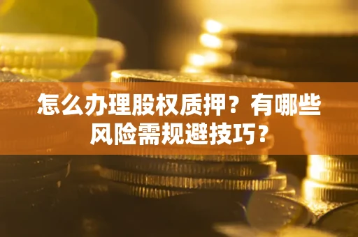 北京怎么办理股权质押？有哪些风险需规避技巧？