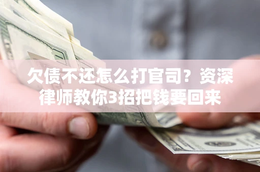 北京欠债不还怎么打官司？资深律师教你3招把钱要回来