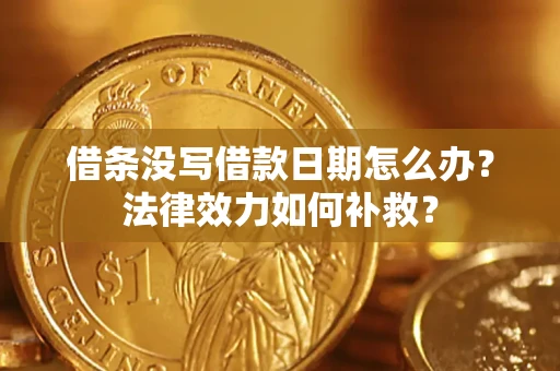 北京借条没写借款日期怎么办?法律效力如何补救? 北京借条没写借款日期怎么办?法律效力如何补救?