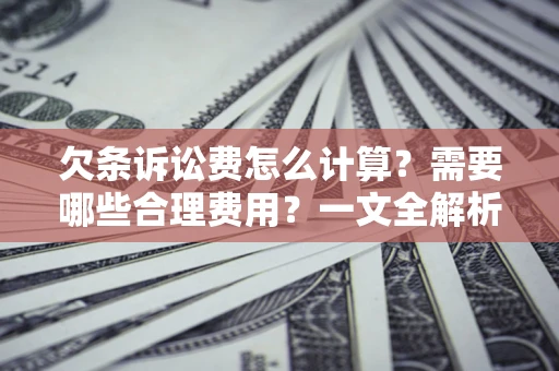 北京欠条诉讼费怎么计算？需要哪些合理费用？一文全解析