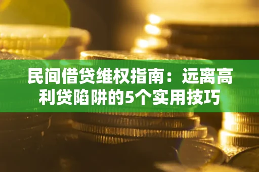 北京民间借贷维权指南：远离高利贷陷阱的5个实用技巧