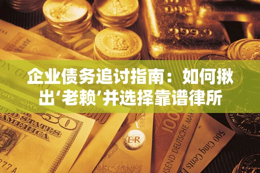 北京企业债务追讨指南：如何揪出‘老赖’并选择靠谱律所