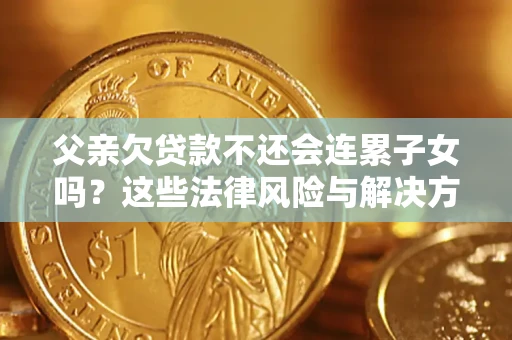 北京父亲欠贷款不还会连累子女吗？这些法律风险与解决方法要早知道！