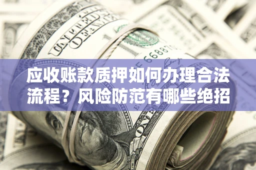 北京应收账款质押如何办理合法流程？风险防范有哪些绝招？