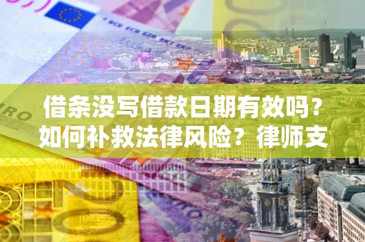 北京借条没写借款日期有效吗？如何补救法律风险？律师支招