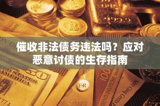 北京催收非法债务违法吗？应对恶意讨债的生存指南