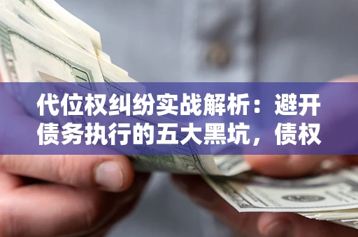 北京代位权纠纷实战解析：避开债务执行的五大黑坑，债权人必看指南