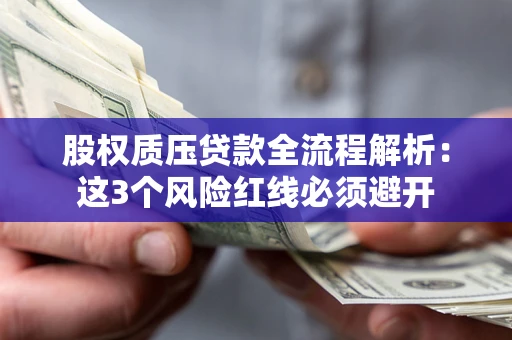北京股权质压贷款全流程解析：这3个风险红线必须避开