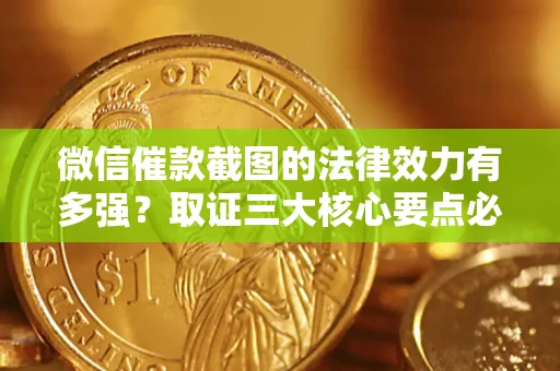 北京微信催款截图的法律效力有多强？取证三大核心要点必须知道！