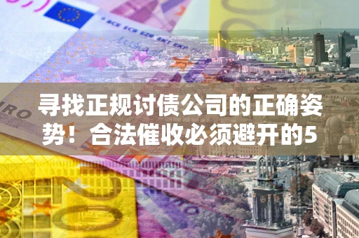 北京寻找正规讨债公司的正确姿势！合法催收必须避开的5大雷区