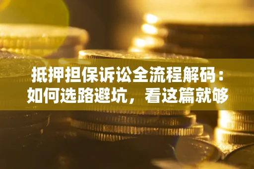 北京抵押担保诉讼全流程解码：如何选路避坑，看这篇就够了
