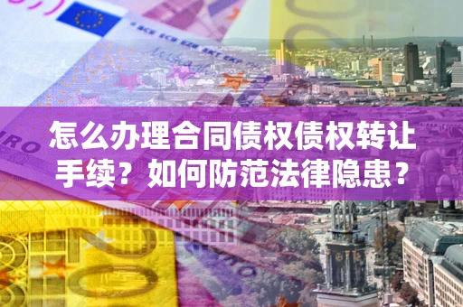 北京怎么办理合同债权债权转让手续？如何防范法律隐患？