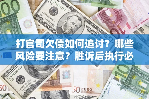北京打官司欠债如何追讨？哪些风险要注意？胜诉后执行必看！
