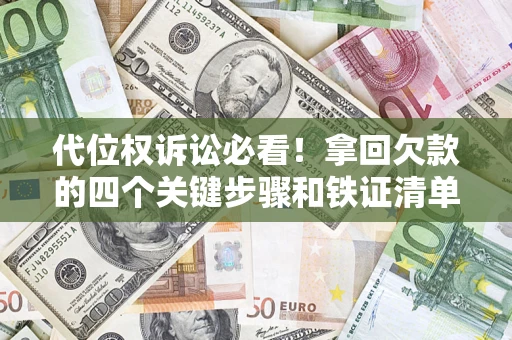 北京代位权诉讼必看!拿回欠款的四个关键步骤和铁证清单 北京代位权诉讼必看!拿回欠款的四个关键步骤和铁证清单