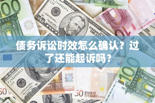 北京债务诉讼时效怎么确认？过了还能起诉吗？