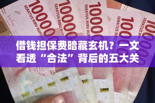 北京借钱担保费暗藏玄机？一文看透“合法”背后的五大关键陷阱