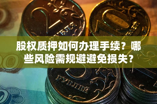 北京股权质押如何办理手续？哪些风险需规避避免损失？