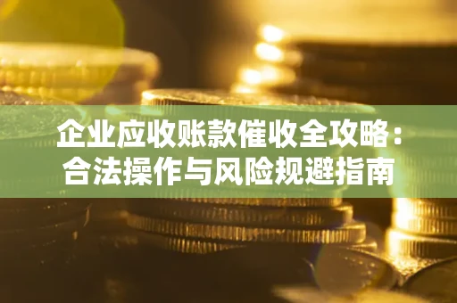 北京企业应收账款催收全攻略：合法操作与风险规避指南