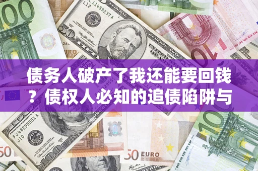 北京债务人破产了我还能要回钱？债权人必知的追债陷阱与破局之道