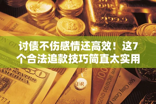 北京讨债不伤感情还高效！这7个合法追款技巧简直太实用