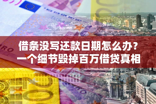 北京借条没写还款日期怎么办？一个细节毁掉百万借贷真相