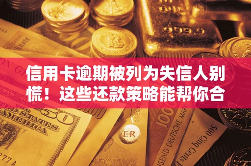 北京信用卡逾期被列为失信人别慌！这些还款策略能帮你合法止损