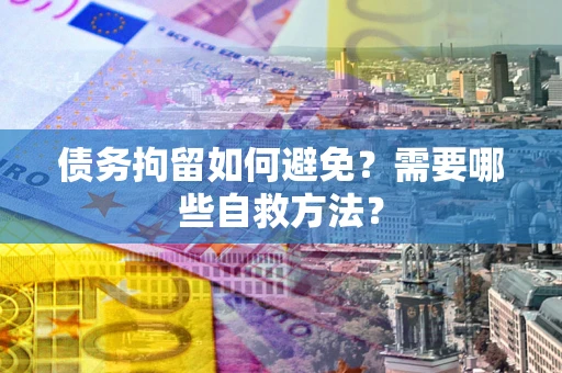 北京债务拘留如何避免？需要哪些自救方法？