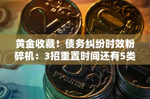 北京黄金收藏！债务纠纷时效粉碎机：3招重置时间还有5类不设年限的特殊债务