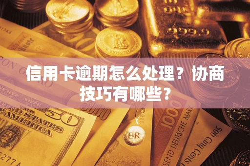 北京信用卡逾期怎么处理？协商技巧有哪些？