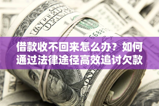 北京借款收不回来怎么办?如何通过法律途径高效追讨欠款? 北京借款收不回来怎么办?如何通过法律途径高效追讨欠款?