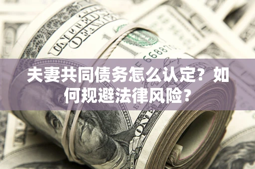 北京夫妻共同债务怎么认定？如何规避法律风险？
