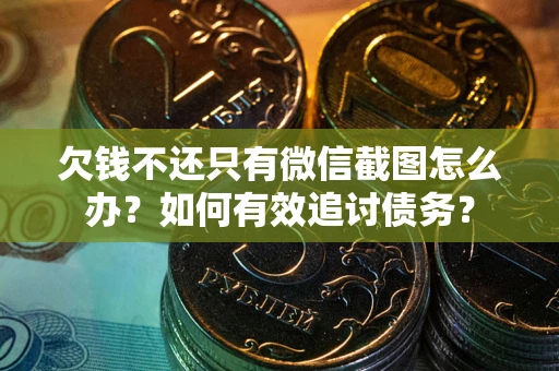 北京欠钱不还只有微信截图怎么办？如何有效追讨债务？