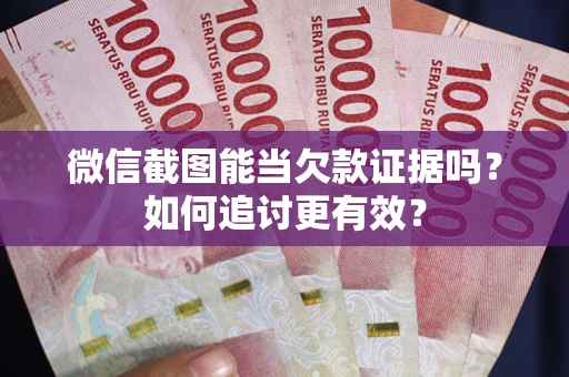 北京微信截图能当欠款证据吗？如何追讨更有效？