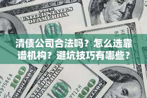 北京清债公司合法吗？怎么选靠谱机构？避坑技巧有哪些？