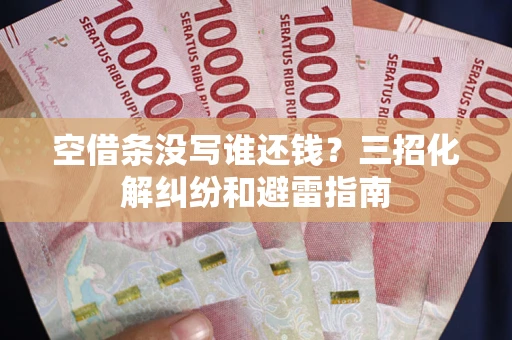 北京空借条没写谁还钱？三招化解纠纷和避雷指南