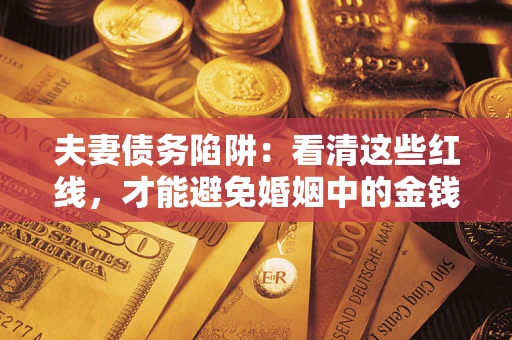 北京夫妻债务陷阱：看清这些红线，才能避免婚姻中的金钱危机