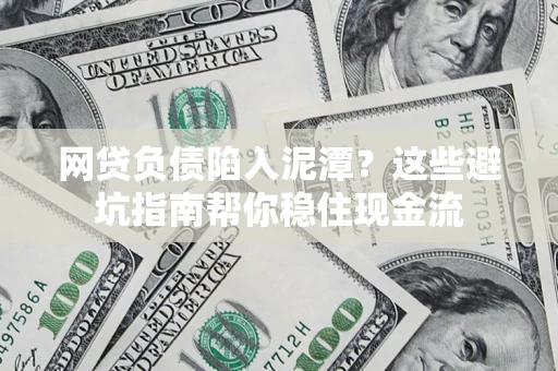 北京网贷负债陷入泥潭？这些避坑指南帮你稳住现金流